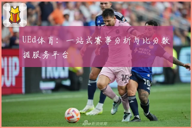 UEd体育：一站式赛事分析与比分数据服务平台