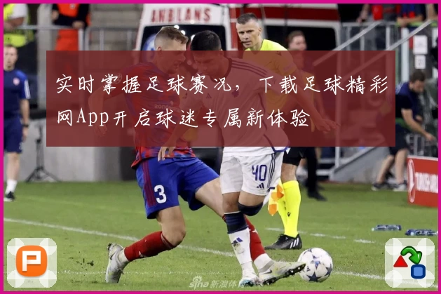 实时掌握足球赛况，下载足球精彩网App开启球迷专属新体验