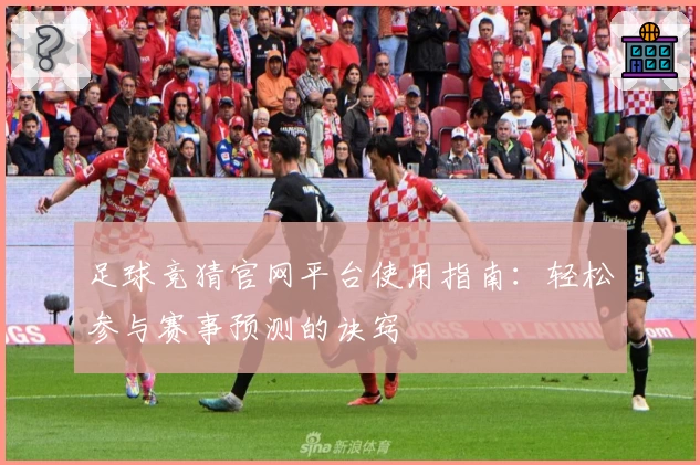足球竞猜官网平台使用指南：轻松参与赛事预测的诀窍