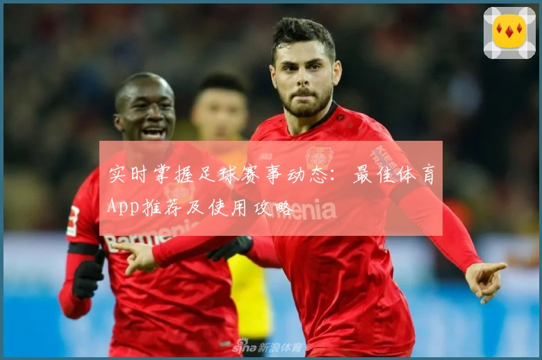 实时掌握足球赛事动态：最佳体育App推荐及使用攻略