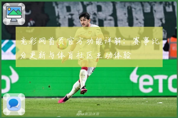 竞彩网首页官方功能详解：赛事比分更新与体育社区互动体验
