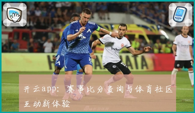 开云app：赛事比分查询与体育社区互动新体验
