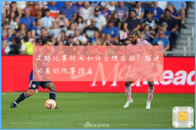 足球比赛时间如何合理安排?球迷必看的观赛指南