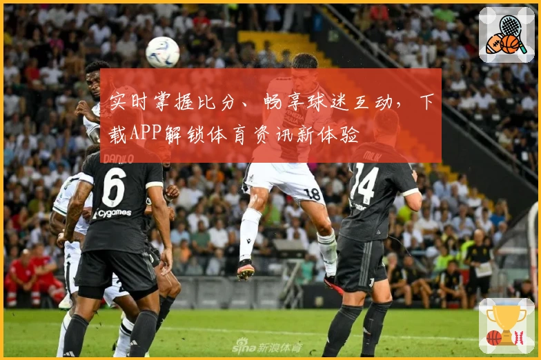 实时掌握比分、畅享球迷互动，下载APP解锁体育资讯新体验