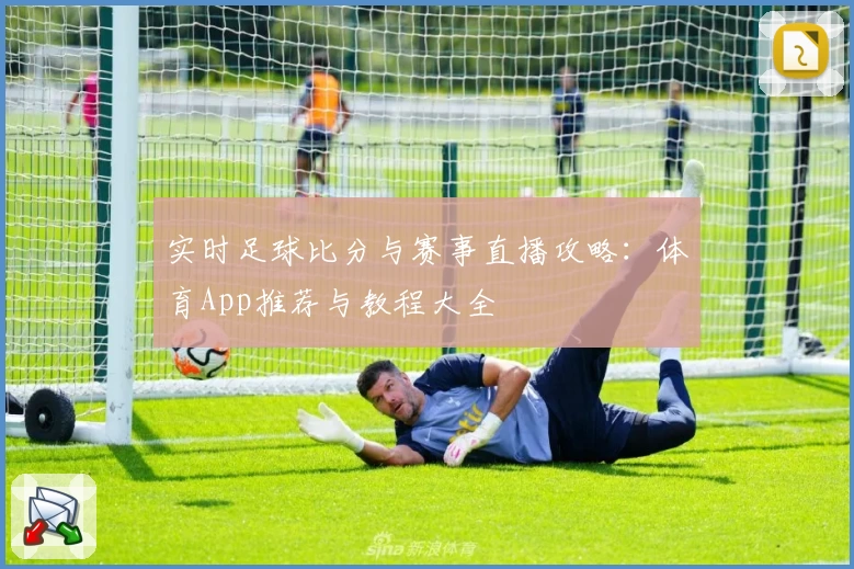 实时足球比分与赛事直播攻略:体育App推荐与教程大全