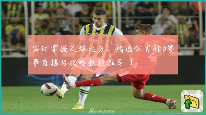 实时掌握足球比分！精选体育App赛事直播与攻略教程推荐_1