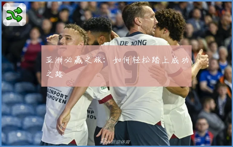 亚洲必赢之旅:如何轻松踏上成功之路