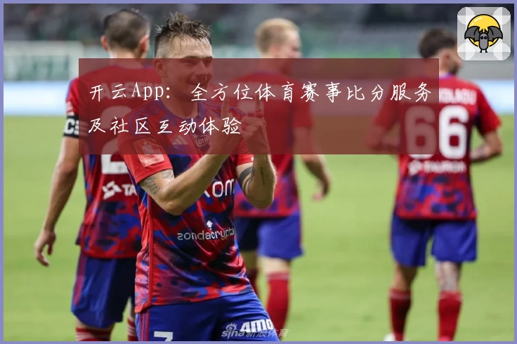 开云App：全方位体育赛事比分服务及社区互动体验