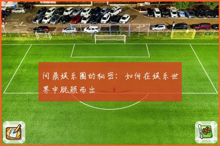 问鼎娱乐圈的秘密：如何在娱乐世界中脱颖而出
