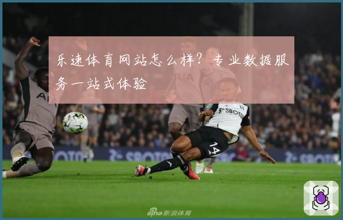乐速体育网站怎么样？专业数据服务一站式体验