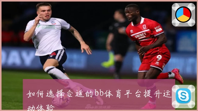 如何选择合适的bb体育平台提升运动体验