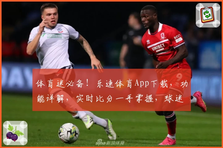 体育迷必备！乐速体育App下载，功能详解，实时比分一手掌握，球迷热荐