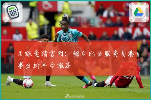 足球竞猜官网:综合比分服务与赛事分析平台推荐