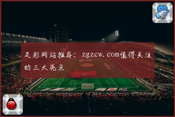 足彩网站推荐：zgzcw.com值得关注的三大亮点