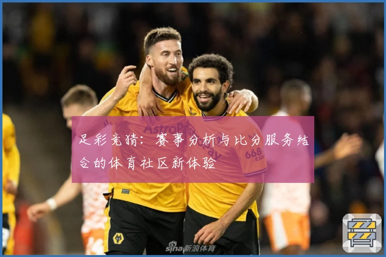 足彩竞猜：赛事分析与比分服务结合的体育社区新体验