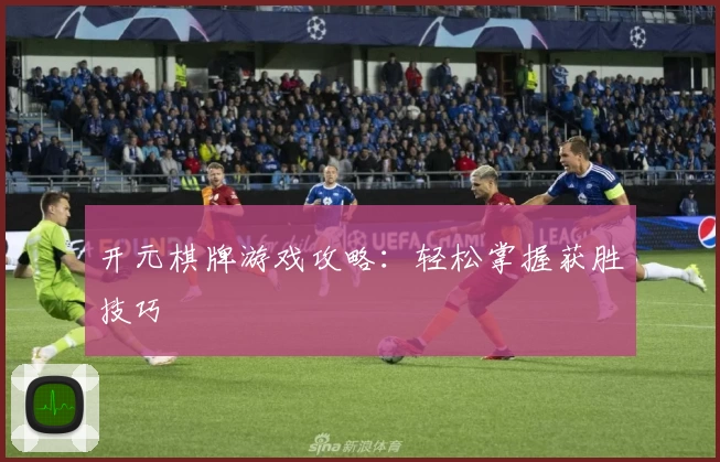 开元棋牌游戏攻略：轻松掌握获胜技巧
