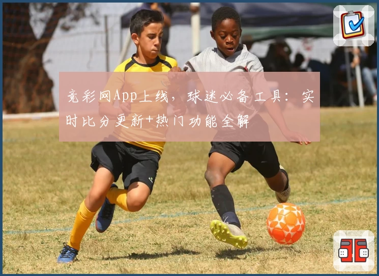 竞彩网App上线，球迷必备工具：实时比分更新+热门功能全解