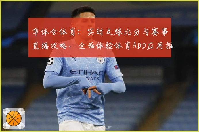 华体会体育：实时足球比分与赛事直播攻略，全面体验体育App应用推荐