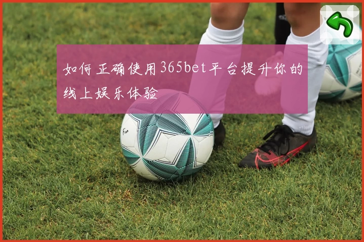 如何正确使用365bet平台提升你的线上娱乐体验