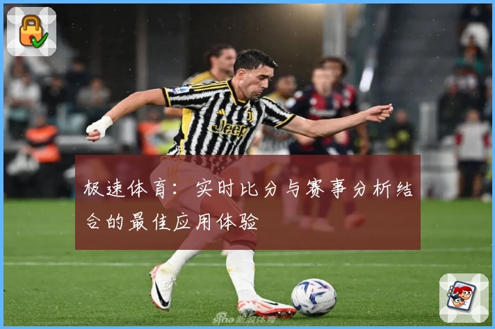 极速体育：实时比分与赛事分析结合的最佳应用体验