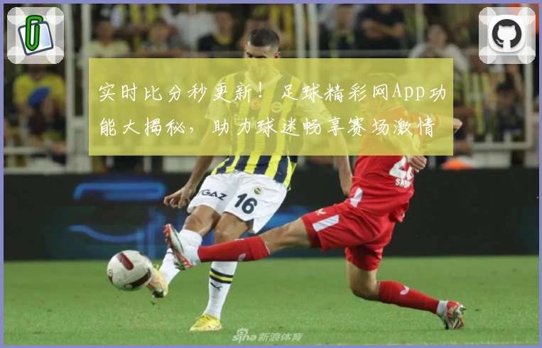实时比分秒更新!足球精彩网App功能大揭秘,助力球迷畅享赛场激情