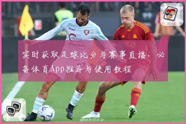实时获取足球比分与赛事直播，必备体育App推荐与使用教程