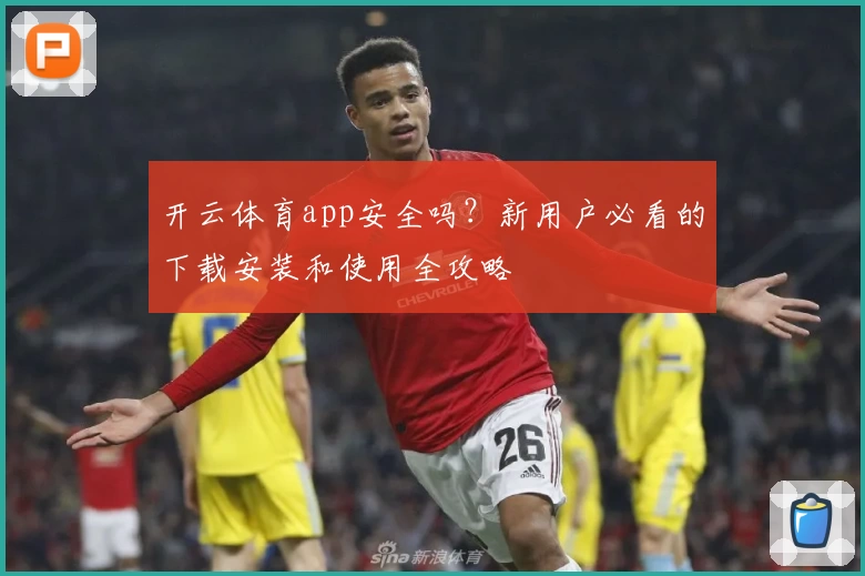 开云体育app安全吗？新用户必看的下载安装和使用全攻略