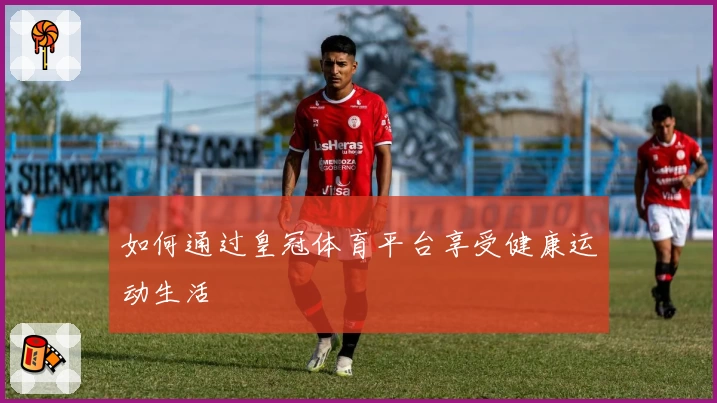 如何通过皇冠体育平台享受健康运动生活