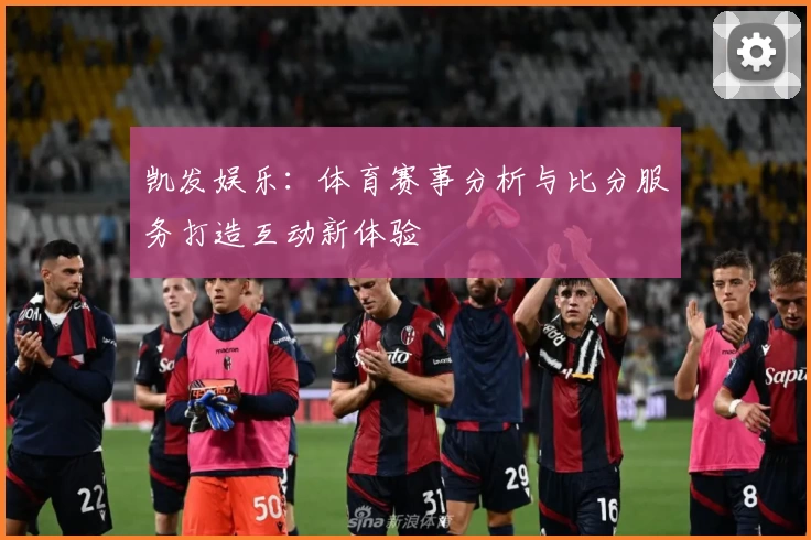 凯发娱乐：体育赛事分析与比分服务打造互动新体验