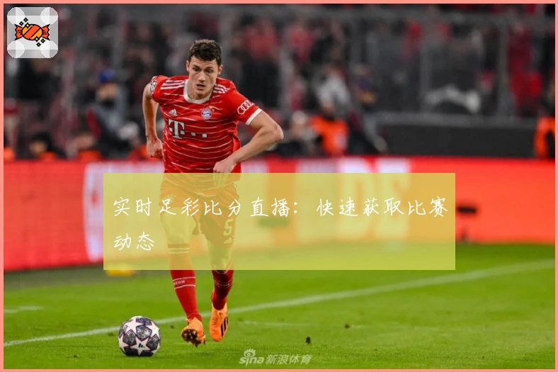 实时足彩比分直播：快速获取比赛动态
