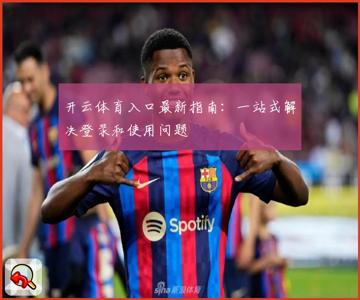 开云体育入口最新指南：一站式解决登录和使用问题