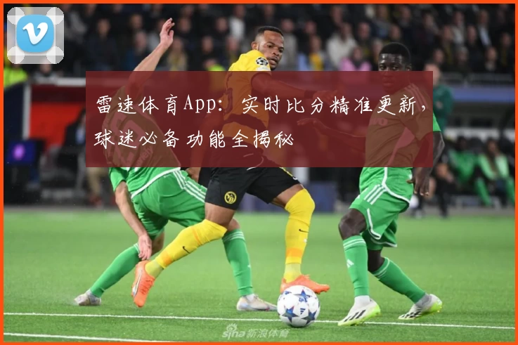 雷速体育App：实时比分精准更新，球迷必备功能全揭秘