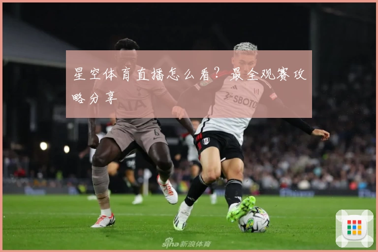 星空体育直播怎么看?最全观赛攻略分享