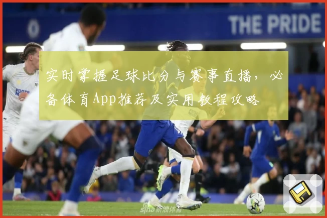 实时掌握足球比分与赛事直播，必备体育App推荐及实用教程攻略