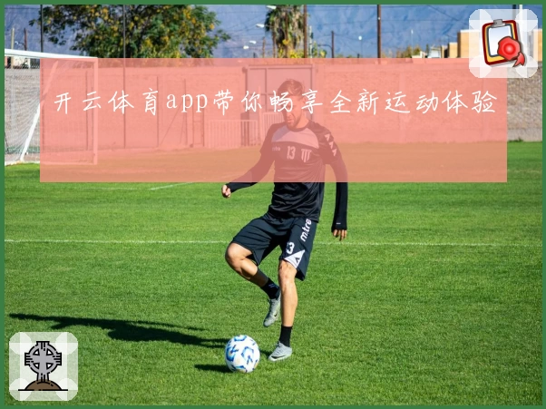 开云体育app带你畅享全新运动体验