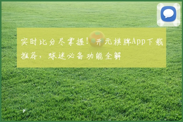 实时比分尽掌握！开元棋牌App下载推荐，球迷必备功能全解