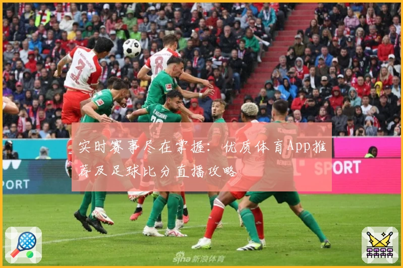 实时赛事尽在掌握：优质体育App推荐及足球比分直播攻略