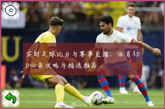 实时足球比分与赛事直播：体育App必备攻略与精选推荐