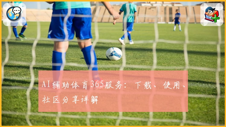 AI辅助体育365服务：下载、使用、社区分享详解