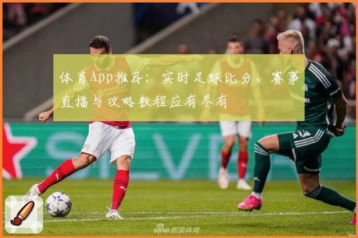 体育App推荐：实时足球比分、赛事直播与攻略教程应有尽有