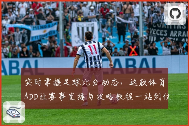 实时掌握足球比分动态，这款体育App让赛事直播与攻略教程一站到位
