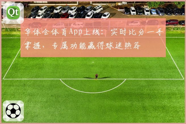 华体会体育App上线：实时比分一手掌握，专属功能赢得球迷热荐