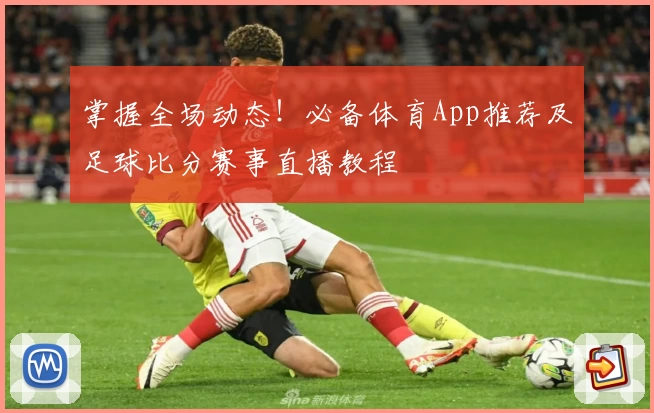掌握全场动态！必备体育App推荐及足球比分赛事直播教程