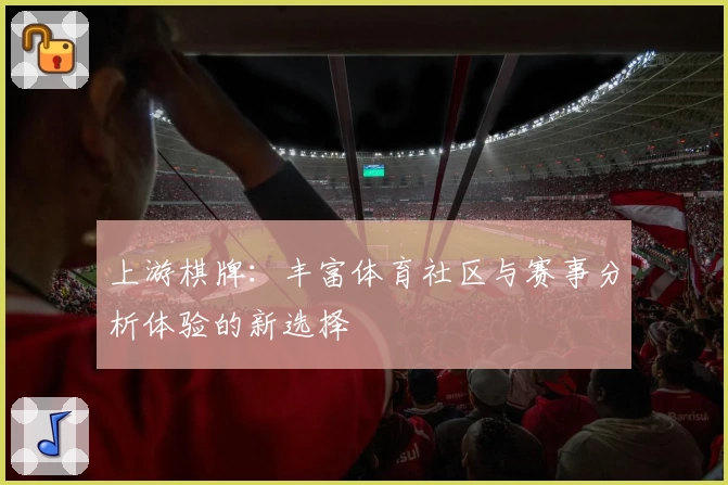 上游棋牌：丰富体育社区与赛事分析体验的新选择