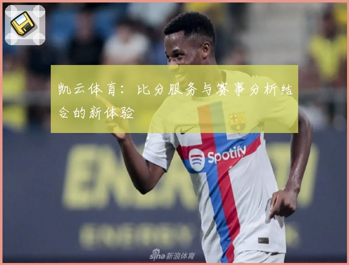 凯云体育:比分服务与赛事分析结合的新体验