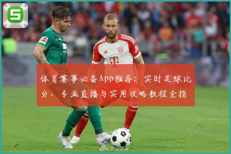 体育赛事必备App推荐：实时足球比分、专业直播与实用攻略教程全指南