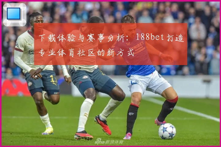下载体验与赛事分析：188bet打造专业体育社区的新方式