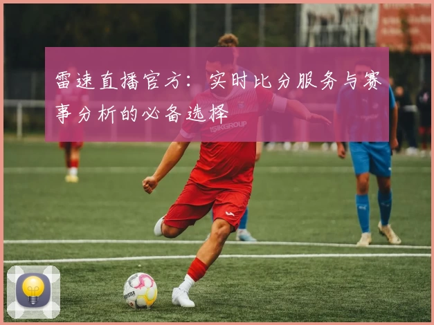 雷速直播官方:实时比分服务与赛事分析的必备选择