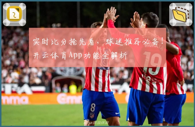 实时比分抢先看，球迷推荐必备！开云体育App功能全解析