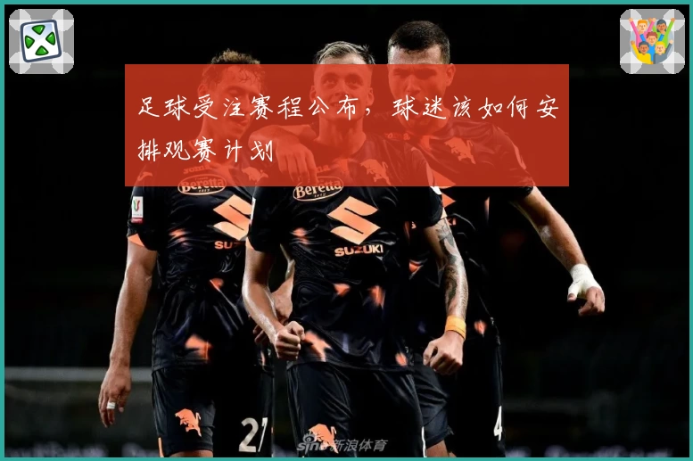 足球受注赛程公布，球迷该如何安排观赛计划